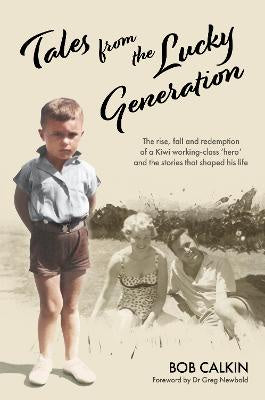 Tales from the Lucky Generation: The Rise, Fall and Redemption of a Kiwi Working-class 'Hero' and the Stories that Shaped His Life