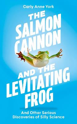 The Salmon Cannon and the Levitating Frog: And Other Serious Discoveries of Silly Science