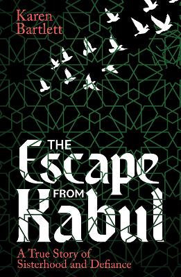 The Escape from Kabul: A True Story of Sisterhood and Defiance