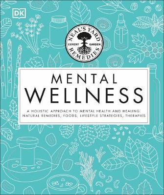 Neal's Yard Remedies Mental Wellness: A Holistic Approach To Mental Health And Healing. Natural Remedies, Foods, Lifestyle Strategies, Therapies