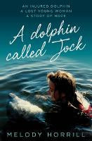 A Dolphin Called Jock: An injured dolphin, a lost young woman, a story of hope