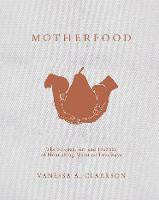 Motherfood: The Science, Art and Practice of  Nourishing Maternal Foodways