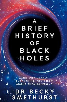 A Brief History of Black Holes: And why nearly everything you know about them is wrong