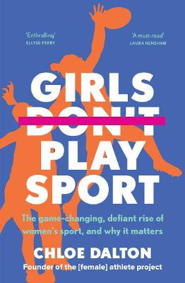 Girls Don't Play Sport: The game-changing, defiant rise of women's sport, and why it matters
